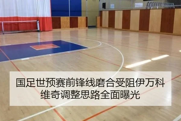 国足世预赛前锋线磨合受阻伊万科维奇调整思路全面曝光